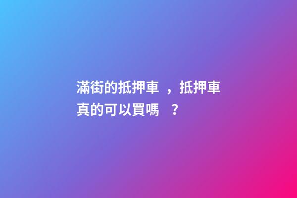 滿街的抵押車，抵押車真的可以買嗎？